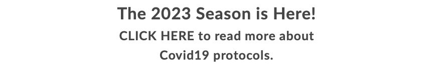 The 2023 Season is Here! CLICK HERE to read more about Covid19 protocols. 